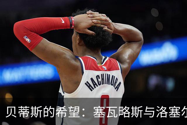 贝蒂斯的希望：塞瓦略斯与洛塞尔索的状态恢复之路