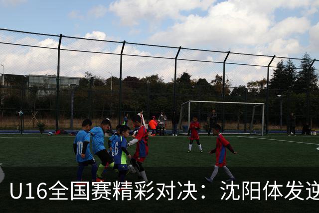 U16全国赛精彩对决：沈阳体发逆袭击败上海久事